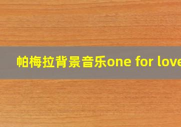 帕梅拉背景音乐one for love